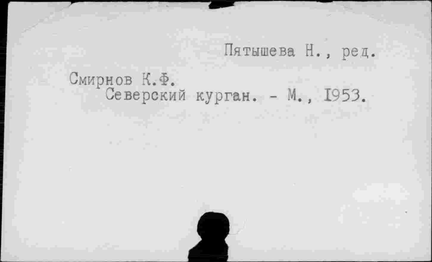 ﻿Пятышева H., ред.
Смирнов К.Ф.
Северский курган. - М., 1953.